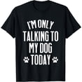 thumbnail image 1 of I'm only talking to my Dog today - Funny Dog Lover T-Shirt, 1 of 4