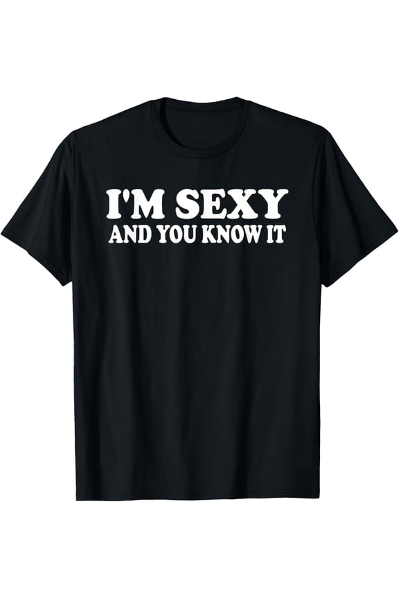 I'm sexy and you know it | Funny Expressive Snarky T-shirt T-Shirt
