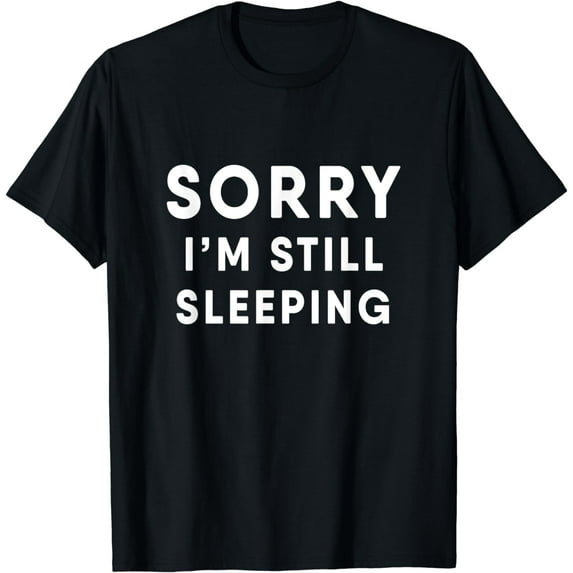 I'm so Tired Sorry I'm Still Sleeping T-Shirt