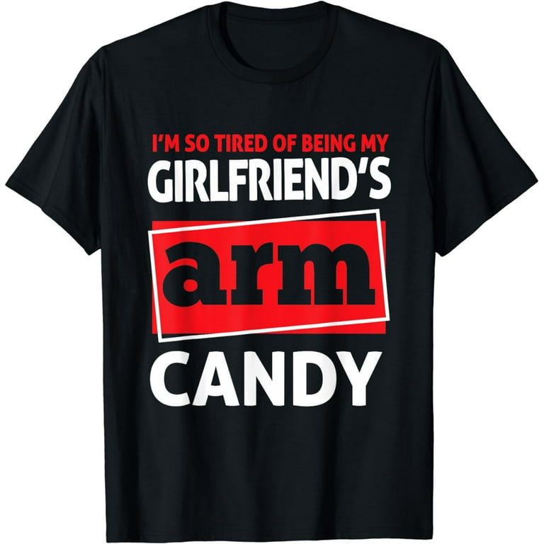 I'm Tired Of Being My Gf's Arm Candy T-Shirt I'm Tired Of Being My Gf's Arm Candy T-Shirt