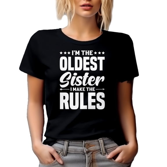 I'm the Oldest Sister, I Make the Rules - Sibling Rivalry or Eldest Female Quote, Black T-Shirt, Large