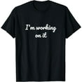 thumbnail image 1 of I'm working on it Funny Design T-Shirt, 1 of 3
