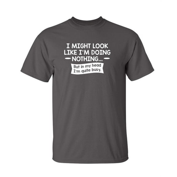 I might Look Like I'm Doing Nothing But In My Head I'm Quite Busy Graphic Tees Mens Gift For Sarcasm Laughs Lover Novelty Funny T Shirt