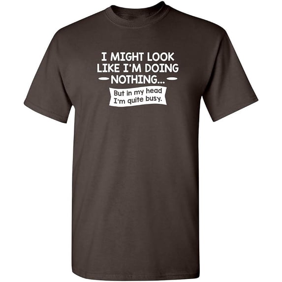I might Look Like I'm Doing Nothing But In My Head I'm Quite Busy Graphic Tees Mens Gift For Sarcasm Laughs Lover Novelty Funny T Shirt