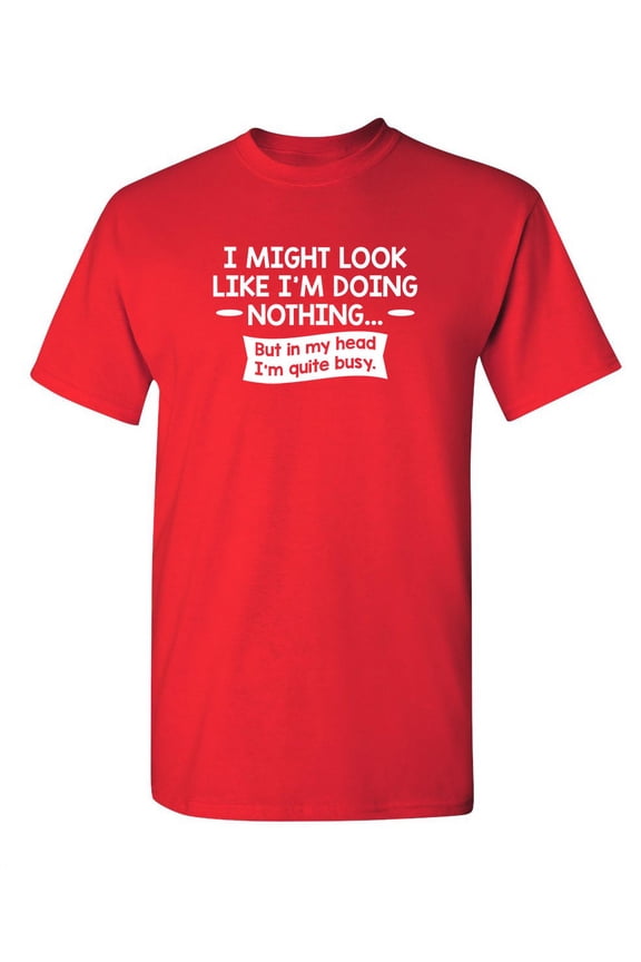 I might Look Like I'm Doing Nothing But In My Head I'm Quite Busy Graphic Tees Offensive Mens Gift For Sarcasm Laughs Lover Novelty Funny T Shirt
