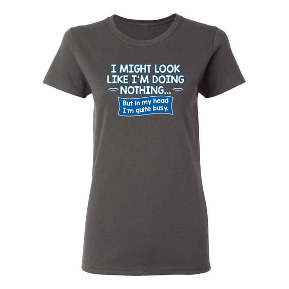 I might Look Like I'm Doing Nothing But In my Head I'm Quite Busy Sarcastic Novelty Gift Idea Adult Humor Funny Women's Casual Tees