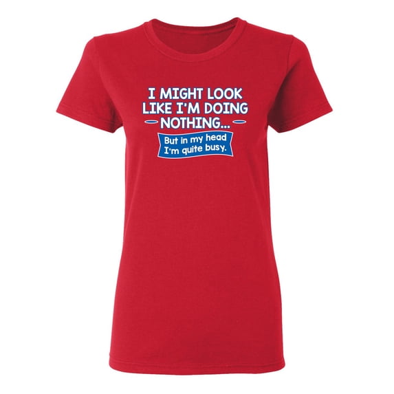 I might Look Like I'm Doing Nothing But In my Head I'm Quite Busy Sarcastic Novelty Gift Idea Adult Humor Funny Women's Casual Tees