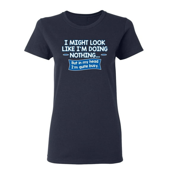 I might Look Like I'm Doing Nothing But In my Head I'm Quite Busy Sarcastic Novelty Gift Idea Adult Humor Funny Women's Casual Tees