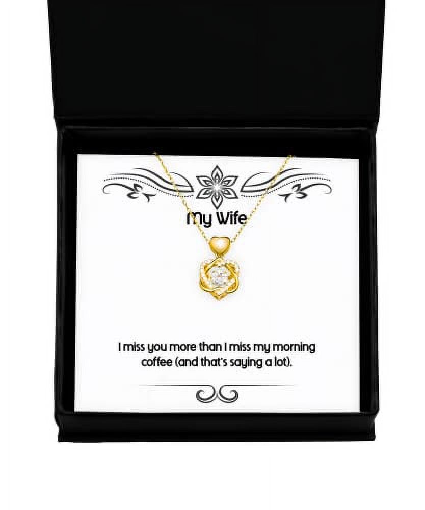 I miss you more than I miss my morning coffee (and that's). Wife Heart Knot Gold Necklace, Joke Wife Gifts, Jewelry For Wife, Gift ideas for husband, Best gifts for husband, Unique gifts for husband,