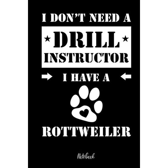 I don't need a Drill Instructor I have a Rottweiler Notebook: Fr Rottweiler Hundebesitzer Tagebuch fr Rotti Welpen & H, (Paperback)