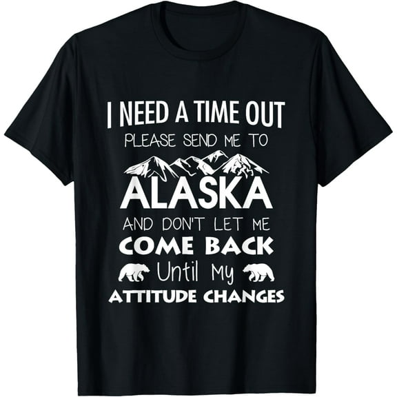 I need a time out please send me to Alaska T-shirts