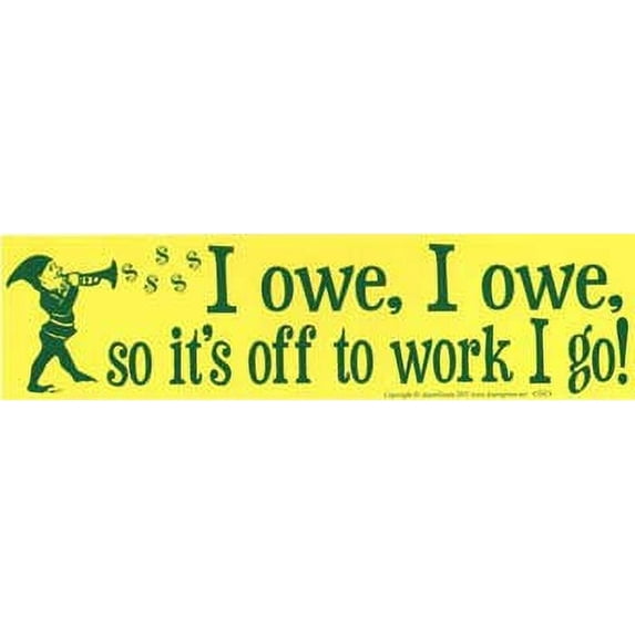 I owe, I owe, so it's off to work I go! Bumper Sticker Novelty Amusement Toy Express Your Witty Attitude