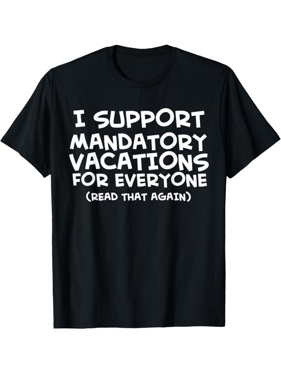 I support mandatory vacations T-Shirt men and women can wear, black, white, gifts
