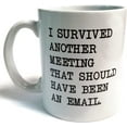thumbnail image 1 of I survived another meeting... should have been an email - Funny coffee mug by - 11OZ Ceramic - Best gift or souvenir. SHIPS FROM USA, 1 of 2