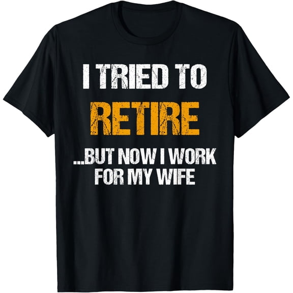I tried to retired but now I work for my wife for husband T-Shirt