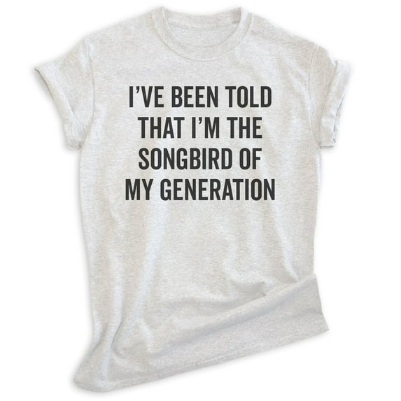 I've Been Told I'm The Songbird Of My Generation Shirt, Unisex Women's Men's Shirt, Quote Shirt, Comedy Tee, Heather Ash, 3X-Large