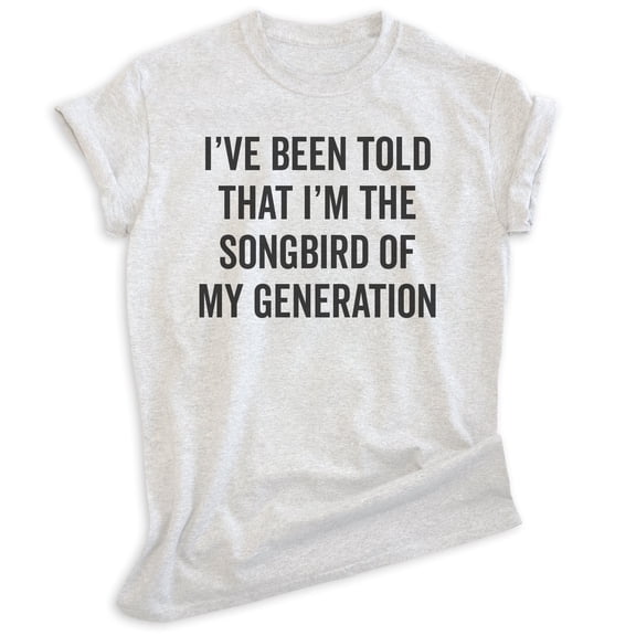 I've Been Told I'm The Songbird Of My Generation Shirt, Unisex Women's Men's Shirt, Quote Shirt, Comedy Tee, Heather Ash, X-Small