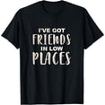thumbnail image 1 of I've Got Friends In Low Places Sarcastic and Funny Friends T-Shirt, 1 of 3