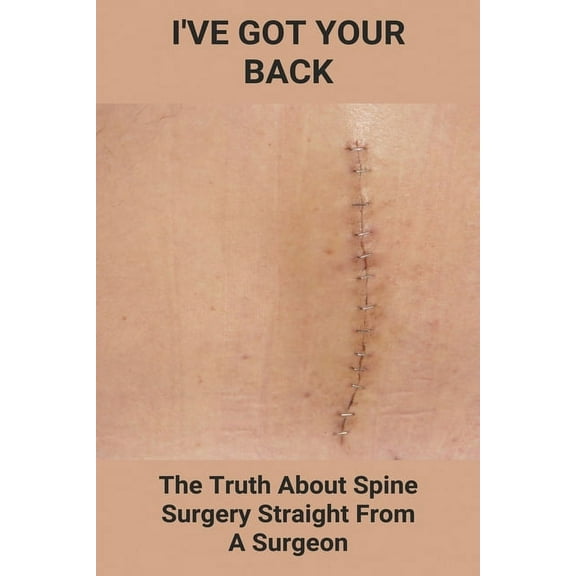 I've Got Your Back: The Truth About Spine Surgery, Straight From A Surgeon: Why Back Surgery Should Be Avoided (Paperback)