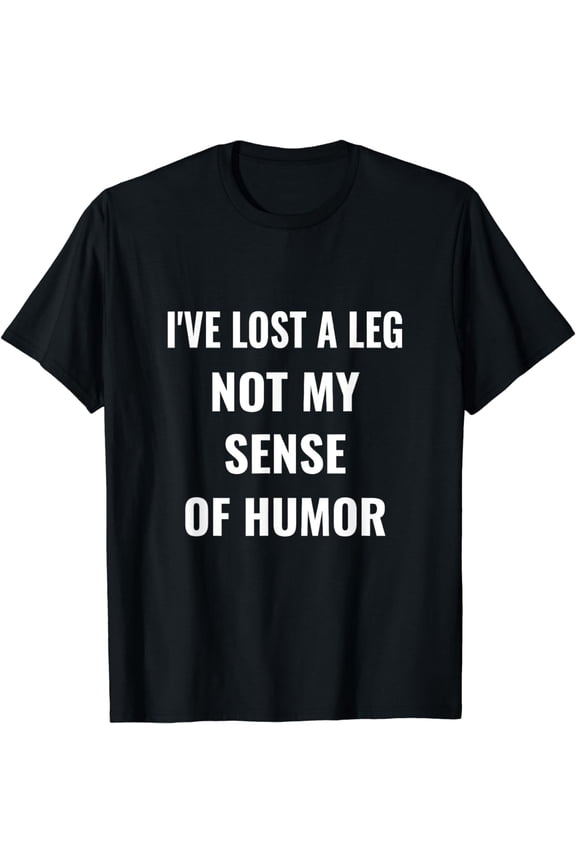 I've Lost A Leg Not My Sense Of Humor | Amputee T-Shirt