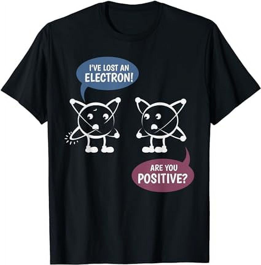 I've Lost An Electron! Are You Positive? Chemistry T-shirt - Walmart.com