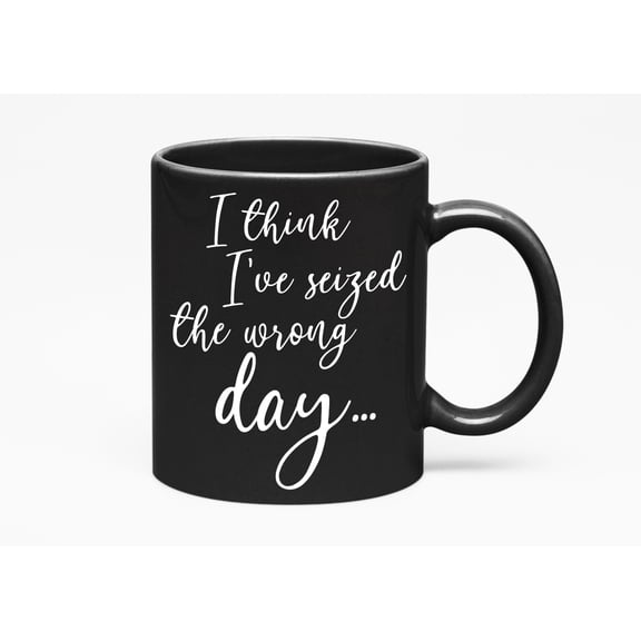 I've Seized the Wrong Day Funny, Black 11oz Ceramic Mug