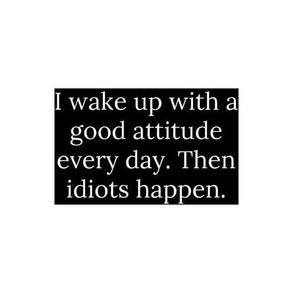 I wake up with a good attitude every day. Then idiots happen. (Paperback)