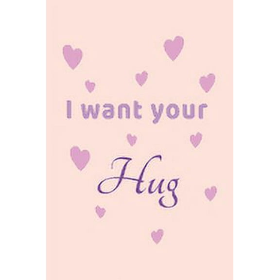 I want Your Hug: cute Valentines day gift for her, unique Valentine's Day gift Ideas For Girlfriend, Wife (Paperback)