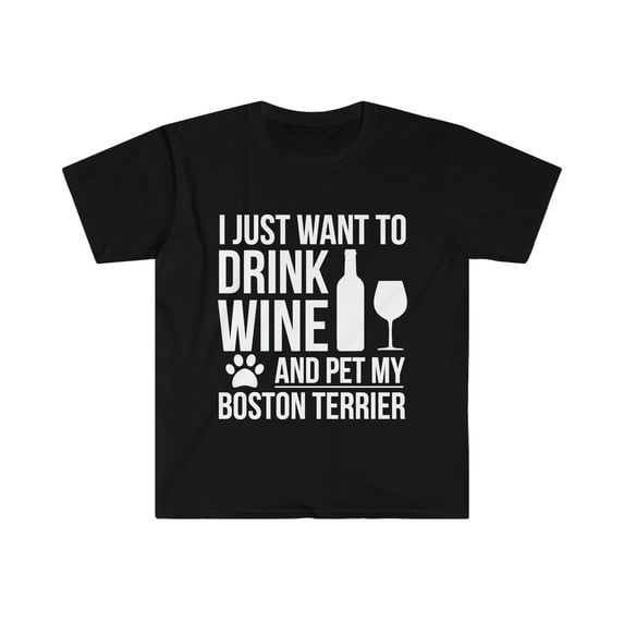 I want to drink wine and pet Boston Terrier Dog Unisex T-shirt S-3XL