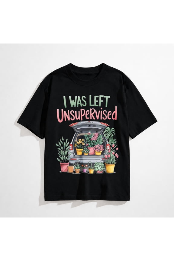 I was Left Unsupervised Funny Gardening Moms and Dads T-Shirt