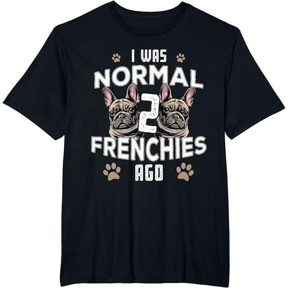 I was Normal 2 Frenchies Ago: Funny French Bulldog Owner Gag T-Shirt