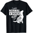 thumbnail image 1 of I was Normal 4 Dogs Ago Funny Dog Lovers Funny Creative Graphic T-Shirt, 1 of 3