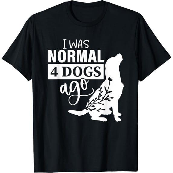 I was Normal 4 Dogs Ago Funny Dog Lovers Funny Creative Graphic T-Shirt