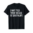 thumbnail image 1 of I was Told There Would Be Dinosaurs T-Shirt, 1 of 7