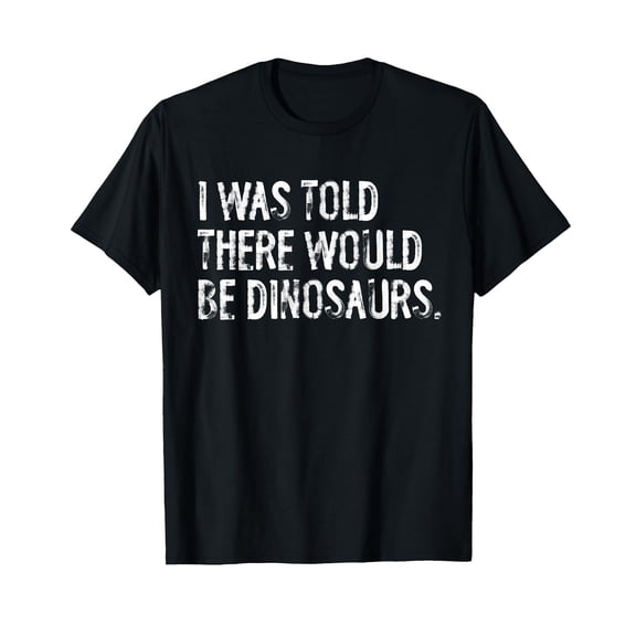 I was Told There Would Be Dinosaurs T-Shirt