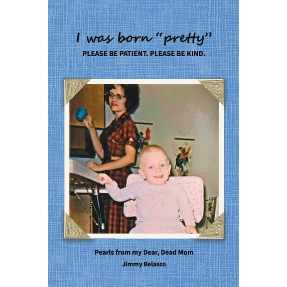 I was born "pretty" PLEASE BE PATIENT. PLEASE BE KIND.: Pearls from my Dear, Dead Mom, (Paperback)
