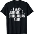 thumbnail image 1 of I was normal 2 Chihuahuas ago funny Chihuahua T-Shirt, 1 of 4