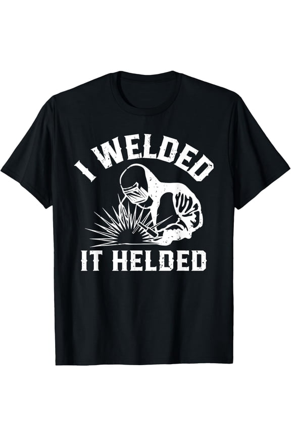 I welded it helded, Welder perfect for those who weld T-Shirt