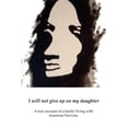 thumbnail image 1 of I will not give up on my Daughter: A true account of a family living with Anorexia Nervosa (Paperback), 1 of 1