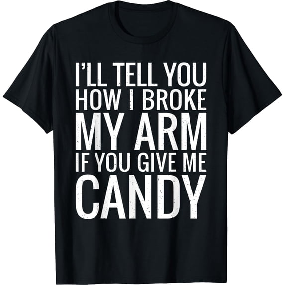 I will tell you how i broke my Arm if you give me Candy T-Shirt