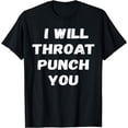 thumbnail image 1 of I will throat punch you Sarcastic Funny Gift ShirtT-Shirt, 1 of 4