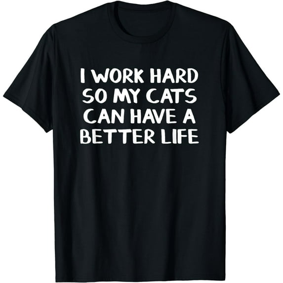 I work hard so my cats can have a better life T-Shirt