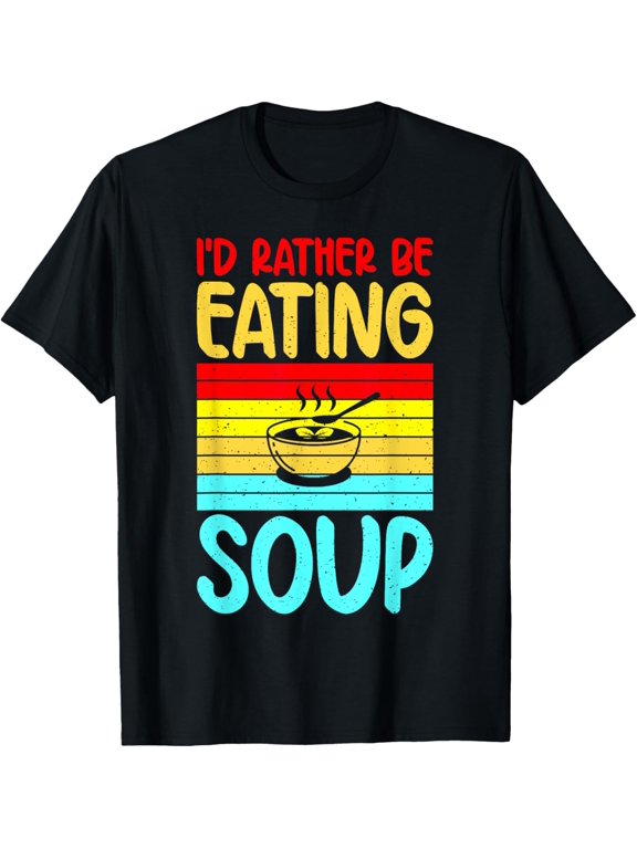 I would rather be Eating Soup Lover T-Shirt men and women can wear, black, white, gifts