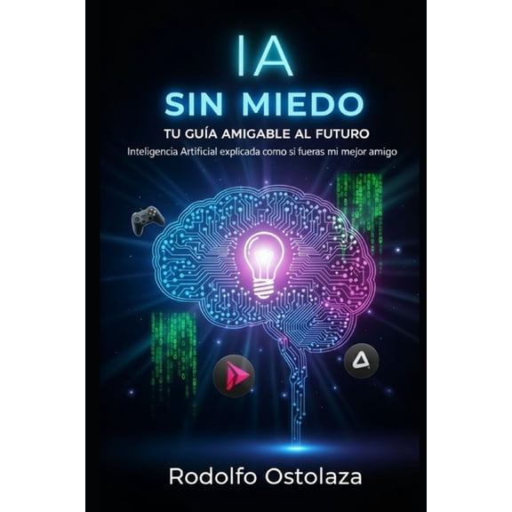 IA Sin Miedo: Tu Gua Amigable al Futuro: Inteligencia Artificial explicada como si fueras mi mejor amigo, (Paperback)