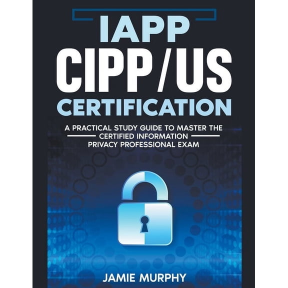 IAPP CIPP/US Certification A Practical Study Guide to Master the Certified Information Privacy Professional Exam, (Paperback)