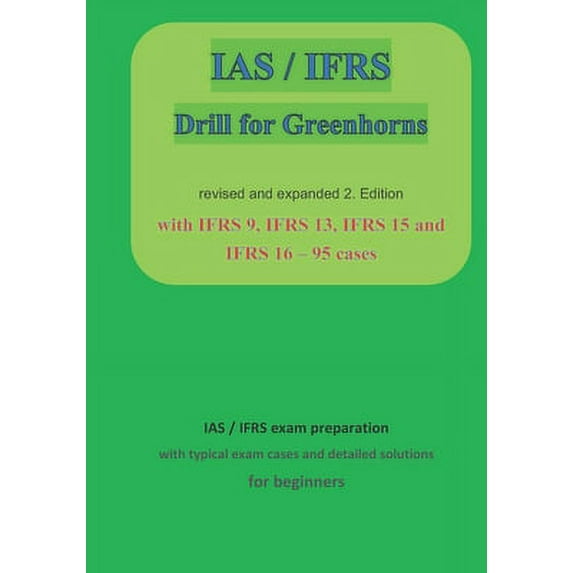 IAS / IFRS for Greenhorns: 2. Edition revised and expanded with IFRS 9, IFRS13, IFRS 15 and IFRS 16 (Paperback)