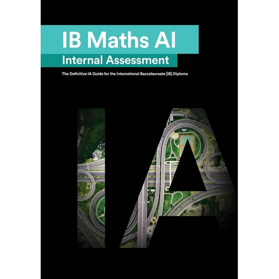 IB Math AI [Applications and Interpretation] Internal Assessment: The Definitive IA Guide for the International Baccalau, (Paperback)