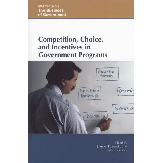 IBM Center for the Business of Government: Competition, Choice, and Incentives in Government Programs (Hardcover)