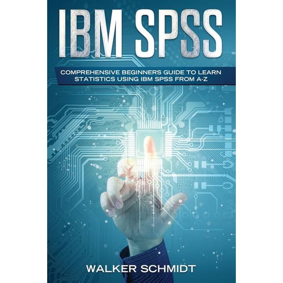 IBM Spss : Comprehensive Beginners Guide to Learn Statistics Using IBM Spss from A-z