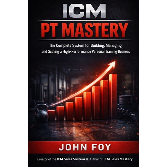 ICM PT Mastery: The Complete System for Building, Managing, and Scaling a High Performance Personal Training Business, (Paperback)